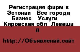 Регистрация фирм в Эстонии - Все города Бизнес » Услуги   . Кировская обл.,Леваши д.